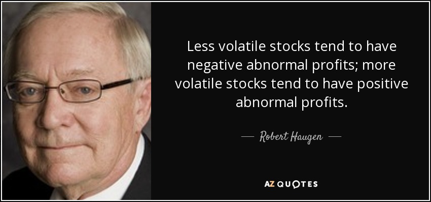 Less volatile stocks tend to have negative abnormal profits; more volatile stocks tend to have positive abnormal profits. - Robert Haugen