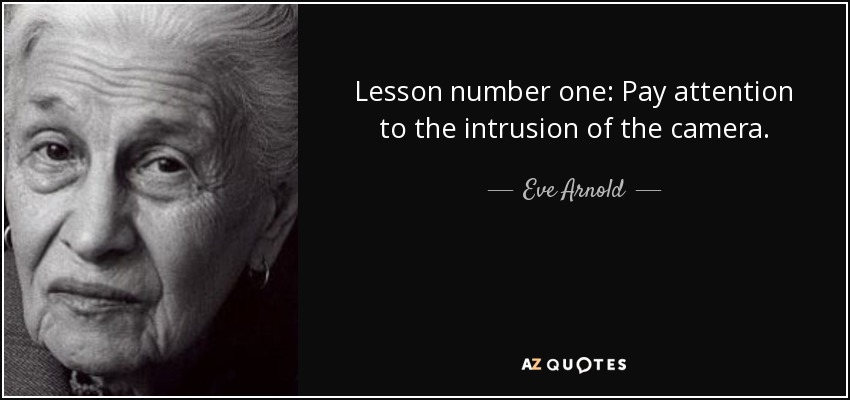 Lesson number one: Pay attention to the intrusion of the camera. - Eve Arnold