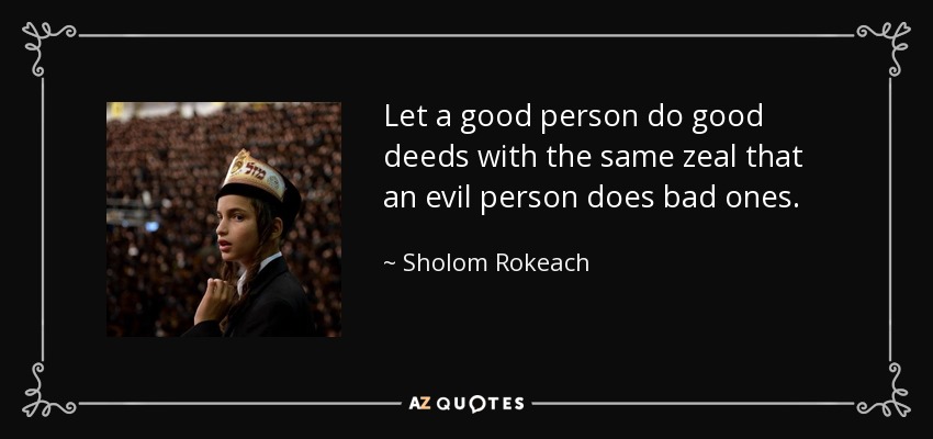 Let a good person do good deeds with the same zeal that an evil person does bad ones. - Sholom Rokeach
