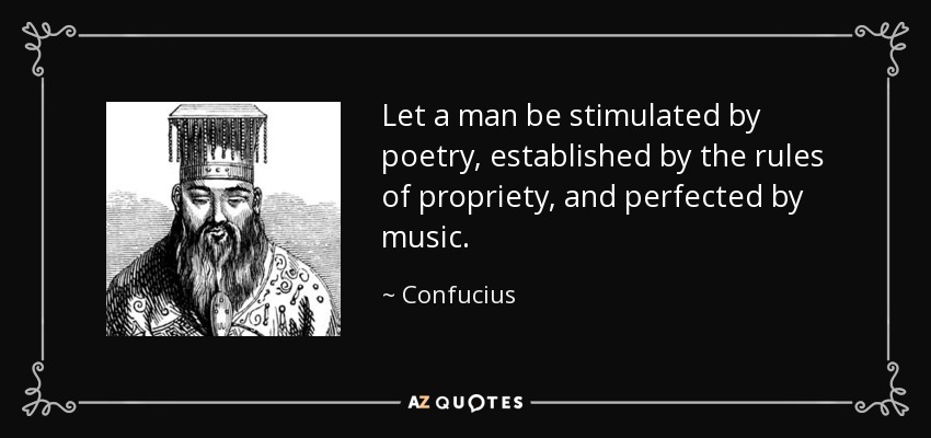 Let a man be stimulated by poetry, established by the rules of propriety, and perfected by music. - Confucius