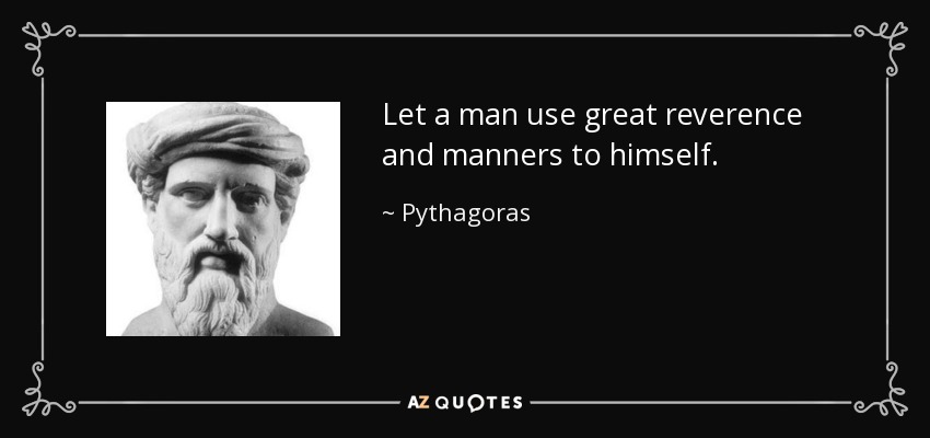 Let a man use great reverence and manners to himself. - Pythagoras
