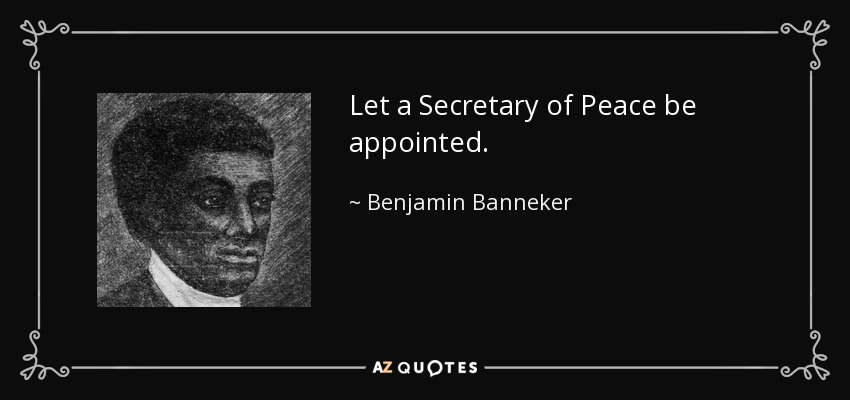 Let a Secretary of Peace be appointed. - Benjamin Banneker