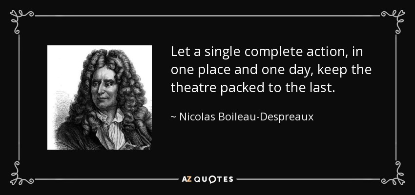 Let a single complete action, in one place and one day, keep the theatre packed to the last. - Nicolas Boileau-Despreaux