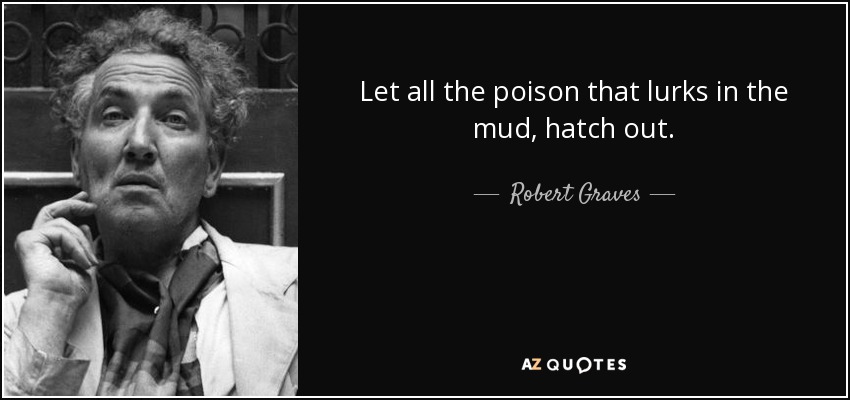 Let all the poison that lurks in the mud, hatch out. - Robert Graves