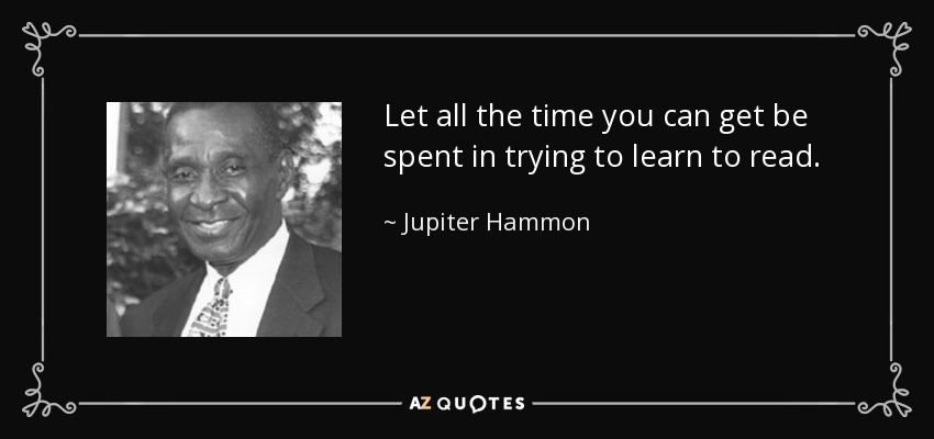 Let all the time you can get be spent in trying to learn to read. - Jupiter Hammon