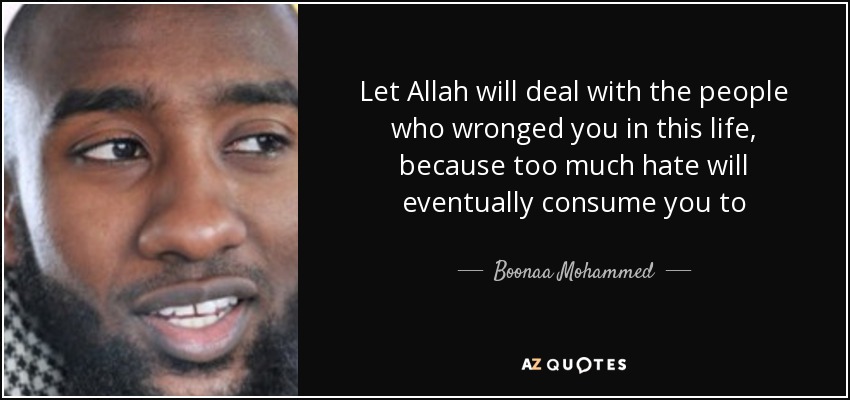 Let Allah will deal with the people who wronged you in this life, because too much hate will eventually consume you to - Boonaa Mohammed