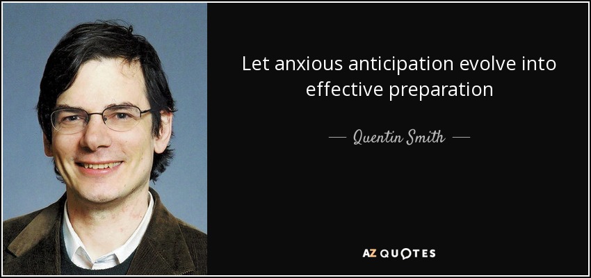 Let anxious anticipation evolve into effective preparation - Quentin Smith