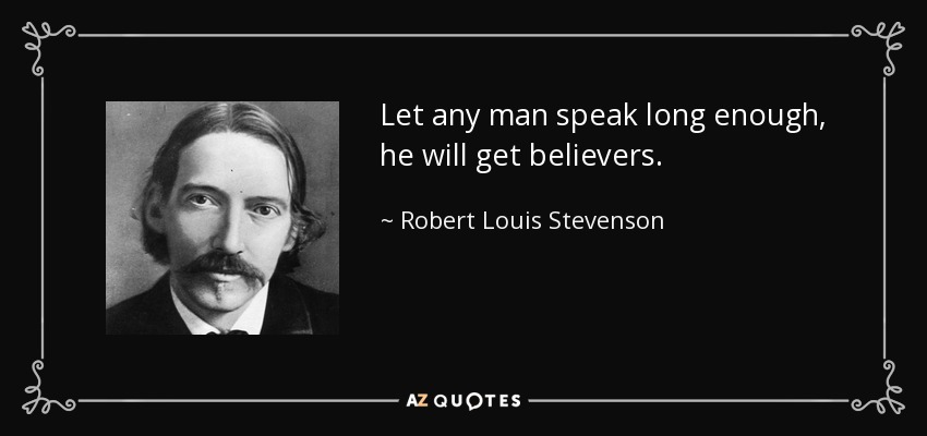 Let any man speak long enough, he will get believers. - Robert Louis Stevenson