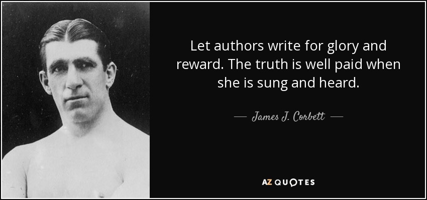 Let authors write for glory and reward. The truth is well paid when she is sung and heard. - James J. Corbett