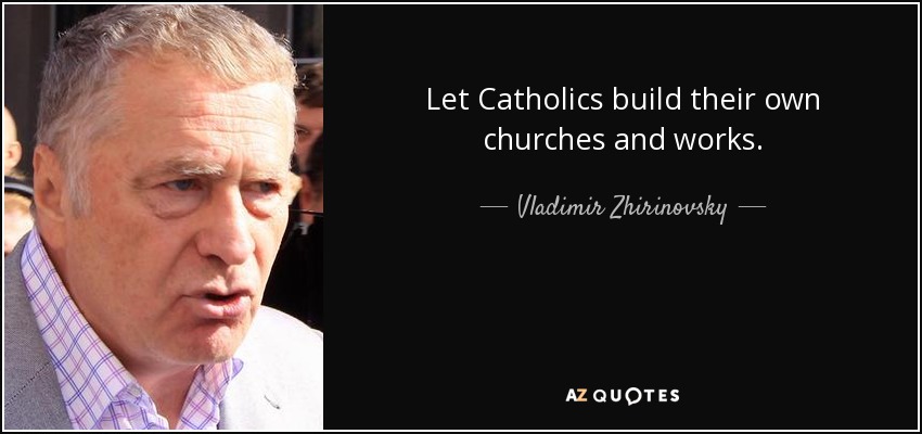 Let Catholics build their own churches and works. - Vladimir Zhirinovsky