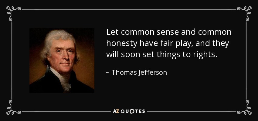 Let common sense and common honesty have fair play, and they will soon set things to rights. - Thomas Jefferson