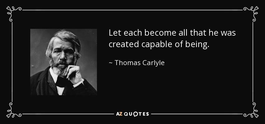 Let each become all that he was created capable of being. - Thomas Carlyle
