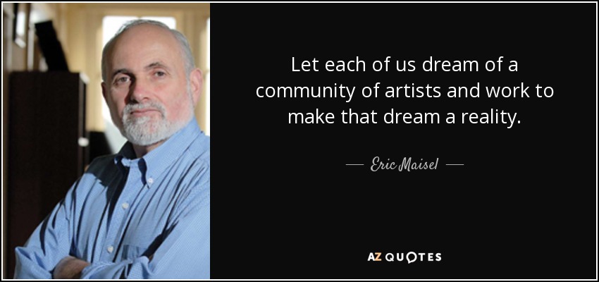 Let each of us dream of a community of artists and work to make that dream a reality. - Eric Maisel