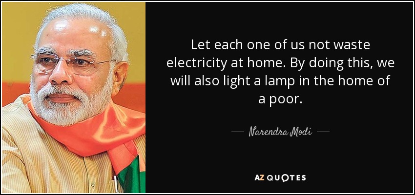 Let each one of us not waste electricity at home. By doing this, we will also light a lamp in the home of a poor. - Narendra Modi