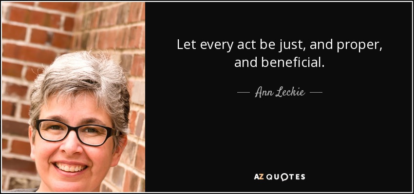 Let every act be just, and proper, and beneficial. - Ann Leckie