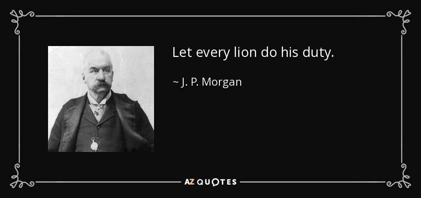 Let every lion do his duty. - J. P. Morgan