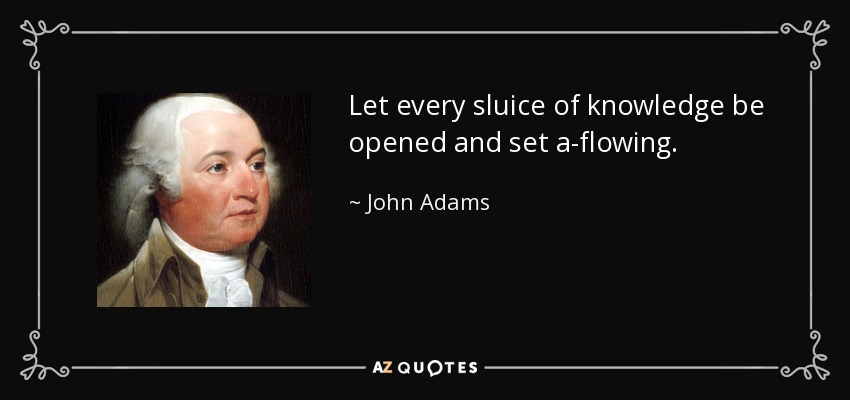 Let every sluice of knowledge be opened and set a-flowing. - John Adams