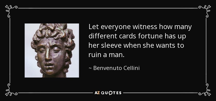 Let everyone witness how many different cards fortune has up her sleeve when she wants to ruin a man. - Benvenuto Cellini