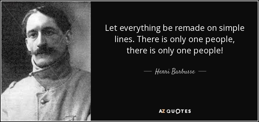 Let everything be remade on simple lines. There is only one people, there is only one people! - Henri Barbusse