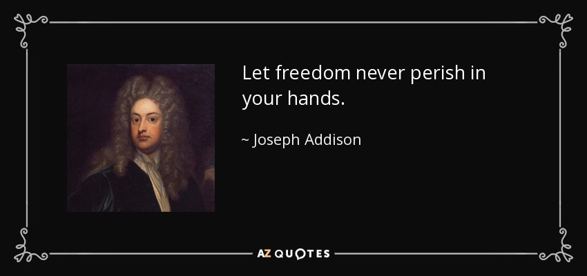 Let freedom never perish in your hands. - Joseph Addison