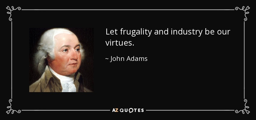 Let frugality and industry be our virtues. - John Adams