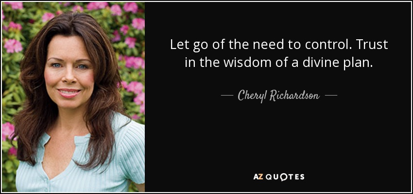 Let go of the need to control. Trust in the wisdom of a divine plan. - Cheryl Richardson
