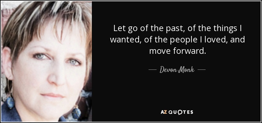 Let go of the past, of the things I wanted, of the people I loved, and move forward. - Devon Monk