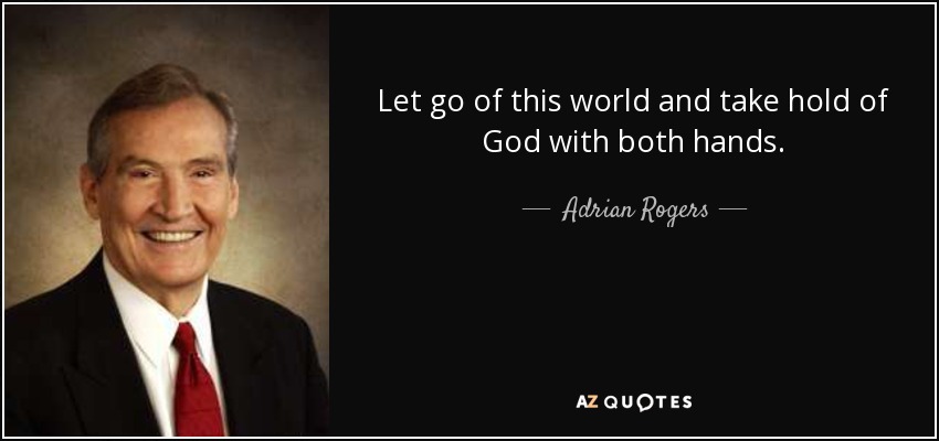 Let go of this world and take hold of God with both hands. - Adrian Rogers