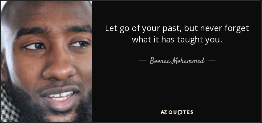 Let go of your past, but never forget what it has taught you. - Boonaa Mohammed