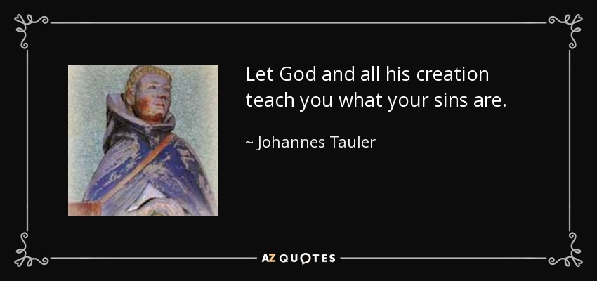 Let God and all his creation teach you what your sins are. - Johannes Tauler