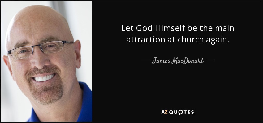 Let God Himself be the main attraction at church again. - James MacDonald