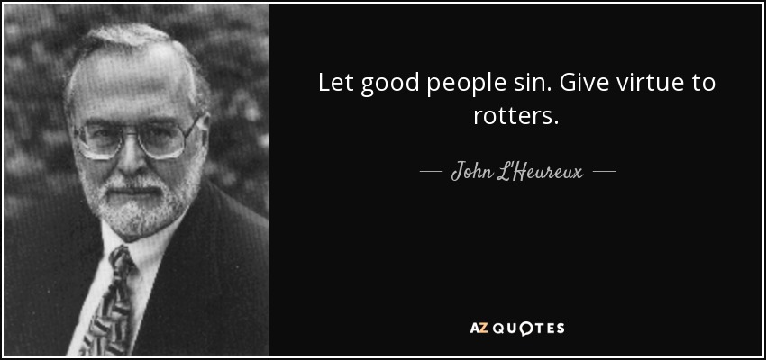 Let good people sin. Give virtue to rotters. - John L'Heureux