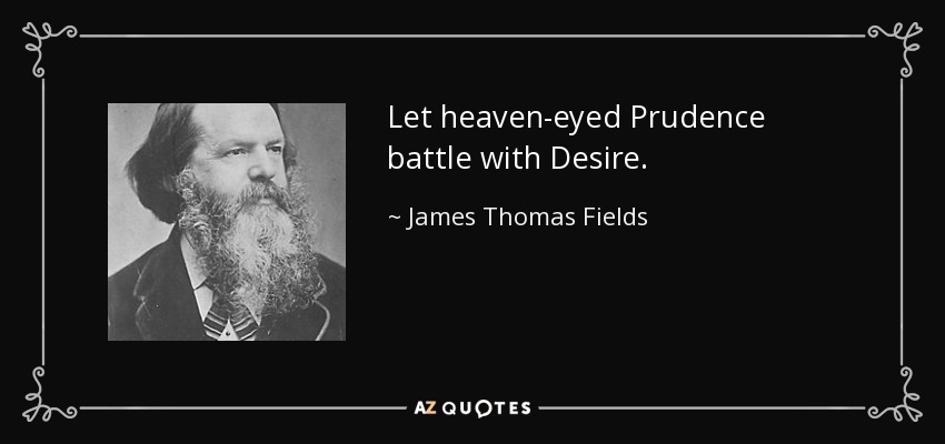 Let heaven-eyed Prudence battle with Desire. - James Thomas Fields