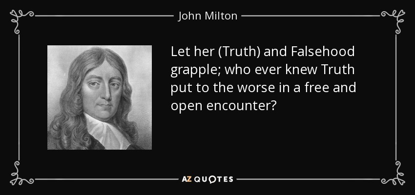 Let her (Truth) and Falsehood grapple; who ever knew Truth put to the worse in a free and open encounter? - John Milton