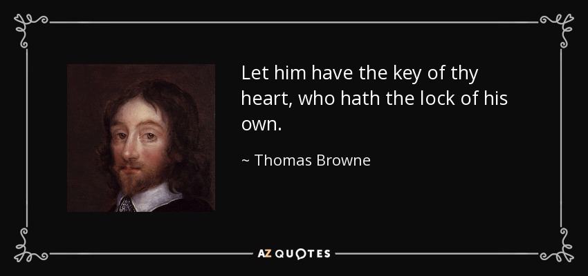 Let him have the key of thy heart, who hath the lock of his own. - Thomas Browne