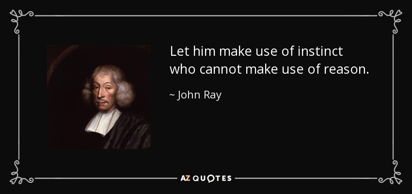 Let him make use of instinct who cannot make use of reason. - John Ray