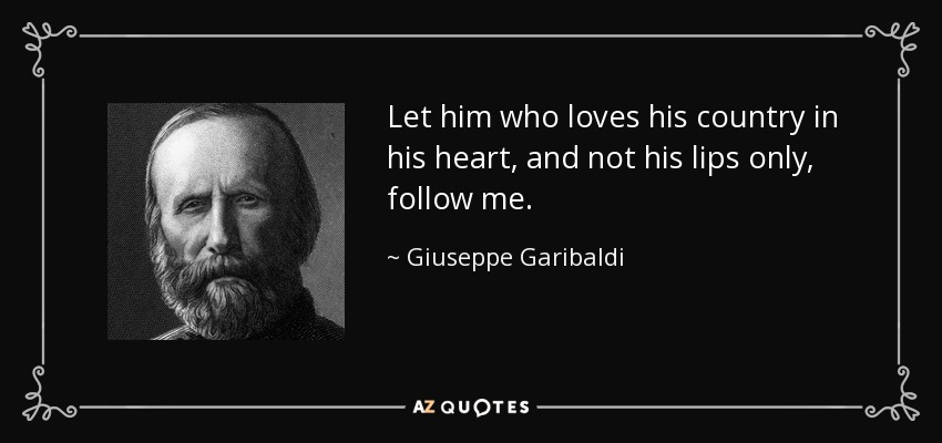 Let him who loves his country in his heart, and not his lips only, follow me. - Giuseppe Garibaldi