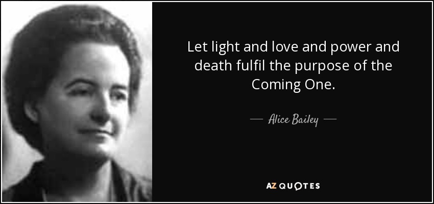 Let light and love and power and death fulfil the purpose of the Coming One. - Alice Bailey