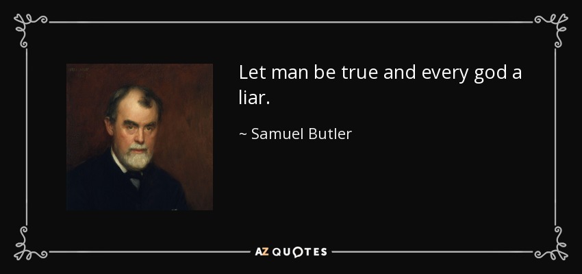 Let man be true and every god a liar. - Samuel Butler