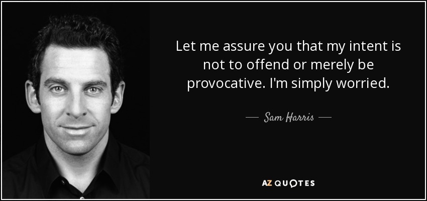 Let me assure you that my intent is not to offend or merely be provocative. I'm simply worried. - Sam Harris