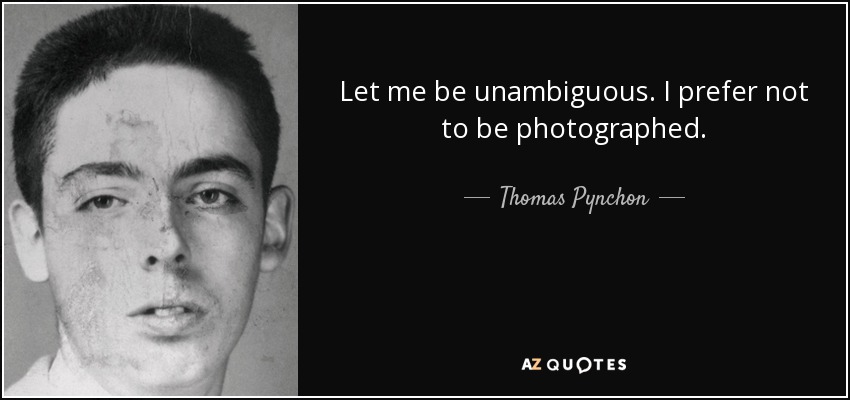 Let me be unambiguous. I prefer not to be photographed. - Thomas Pynchon
