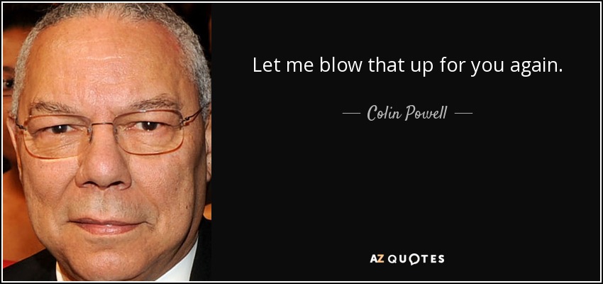 Let me blow that up for you again. - Colin Powell