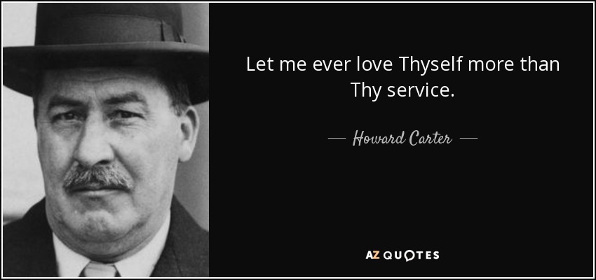 Let me ever love Thyself more than Thy service. - Howard Carter