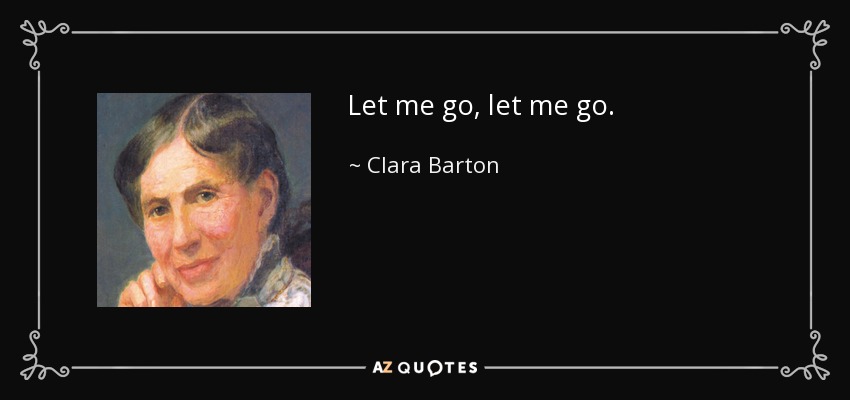 Let me go, let me go. - Clara Barton