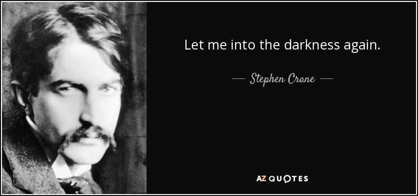 Let me into the darkness again. - Stephen Crane