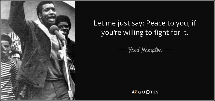 Let me just say: Peace to you, if you're willing to fight for it. - Fred Hampton