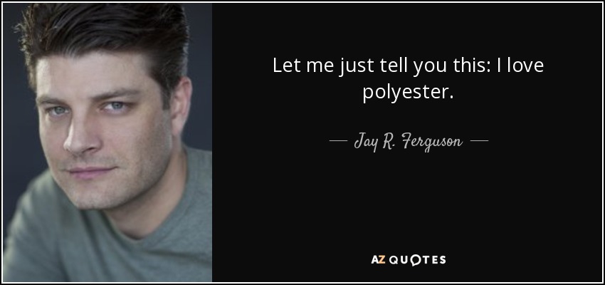 Let me just tell you this: I love polyester. - Jay R. Ferguson