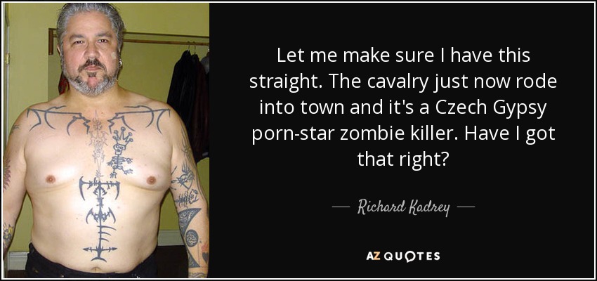 Let me make sure I have this straight. The cavalry just now rode into town and it's a Czech Gypsy porn-star zombie killer. Have I got that right? - Richard Kadrey