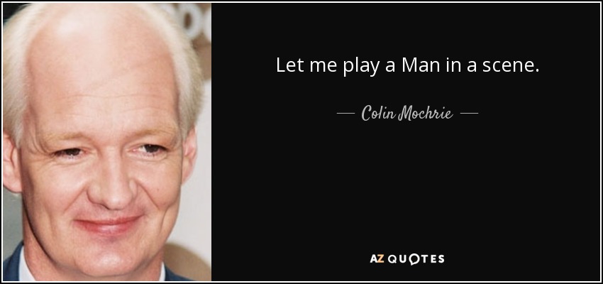 Let me play a Man in a scene. - Colin Mochrie