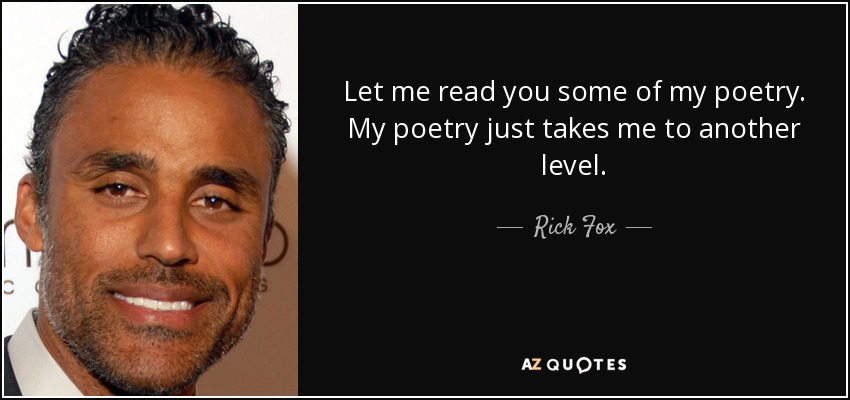 Let me read you some of my poetry. My poetry just takes me to another level. - Rick Fox